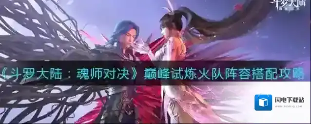 斗罗大陆魂师对决巅峰试炼火队阵容怎么搭配？斗罗大陆魂师对决巅峰试炼火队阵容搭配推荐