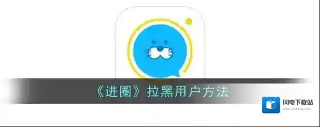《进圈》拉黑用户方法