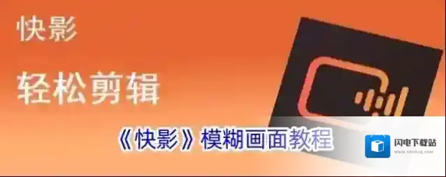 《快影》模糊画面教程